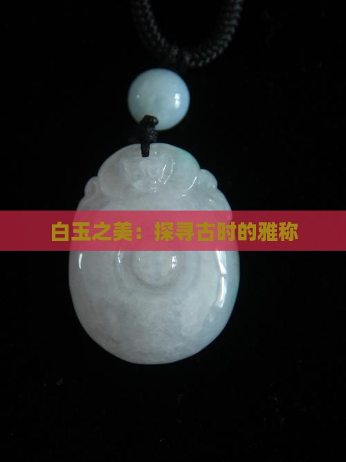 白玉之美：探寻古时的雅称