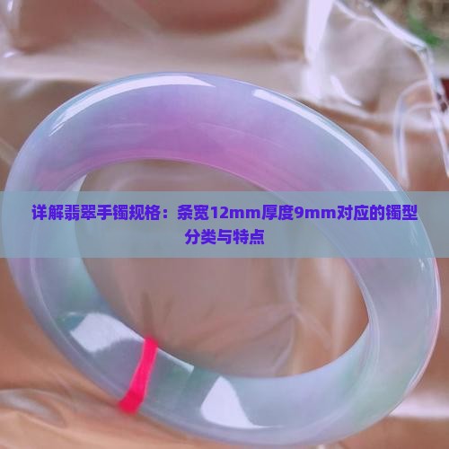 详解翡翠手镯规格：条宽12mm厚度9mm对应的镯型分类与特点