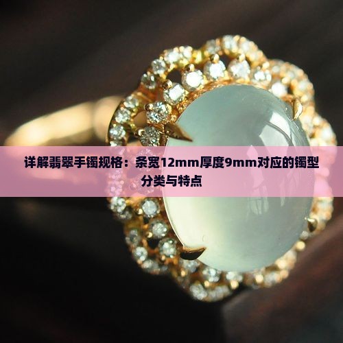 详解翡翠手镯规格：条宽12mm厚度9mm对应的镯型分类与特点