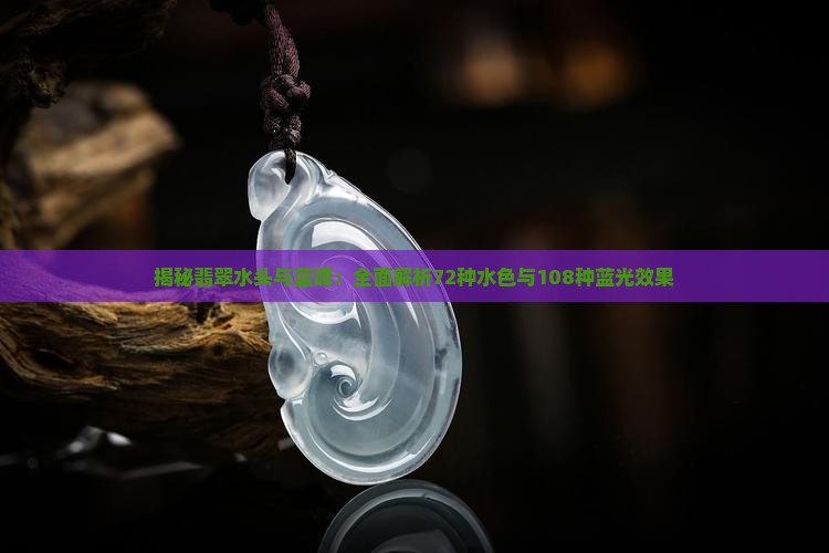 揭秘翡翠水头与蓝调：全面解析72种水色与108种蓝光效果