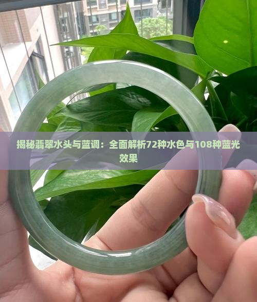 揭秘翡翠水头与蓝调：全面解析72种水色与108种蓝光效果