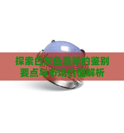 探索白灰色翡翠的鉴别要点与市场价值解析