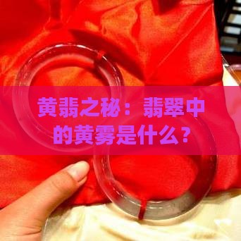 黄翡之秘：翡翠中的黄雾是什么？