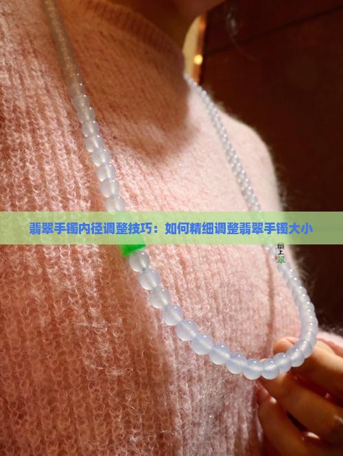 翡翠手镯内径调整技巧：如何精细调整翡翠手镯大小