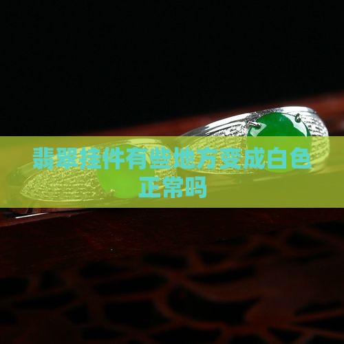 翡翠挂件有些地方变成白色正常吗