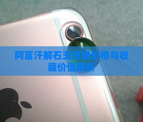 阿富汗解石玉市场价格与收藏价值解析