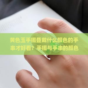 黄色玉手镯搭什么颜色的手串才好看