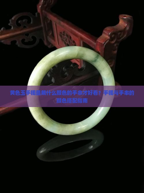 黄色玉手镯搭什么颜色的手串才好看
