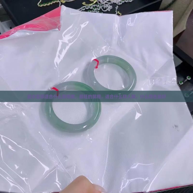 蓝水翡翠适合什么属相戴