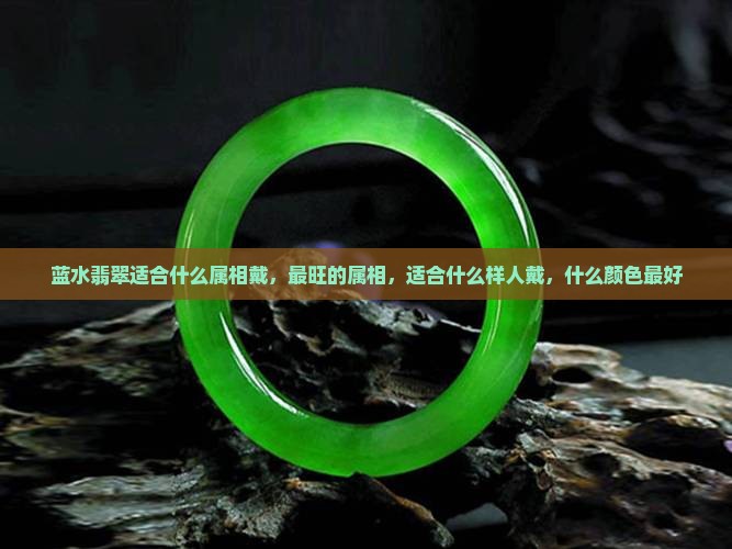蓝水翡翠适合什么属相戴