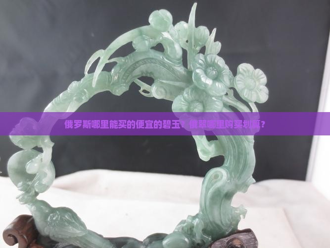 俄罗斯哪里能买的便宜的碧玉