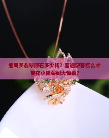 缅甸买翡翠原石多少钱