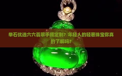 举石优选六六翡翠手镯定制