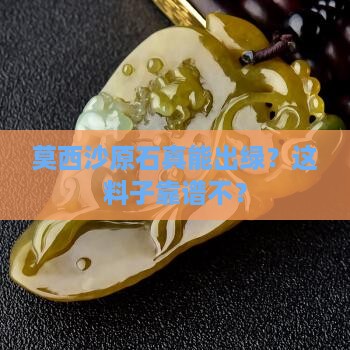 莫西沙原石能出绿色料吧