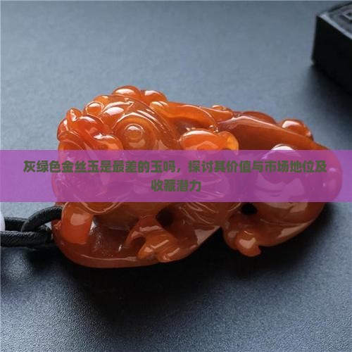 灰绿色金丝玉是最差的玉吗