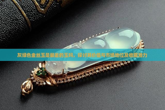 灰绿色金丝玉是最差的玉吗