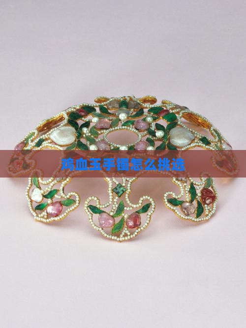 鸡血玉手镯怎么挑选