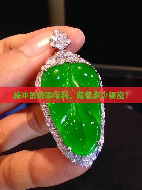 翡翠毛料产地腾冲 翡翠毛料产地腾冲