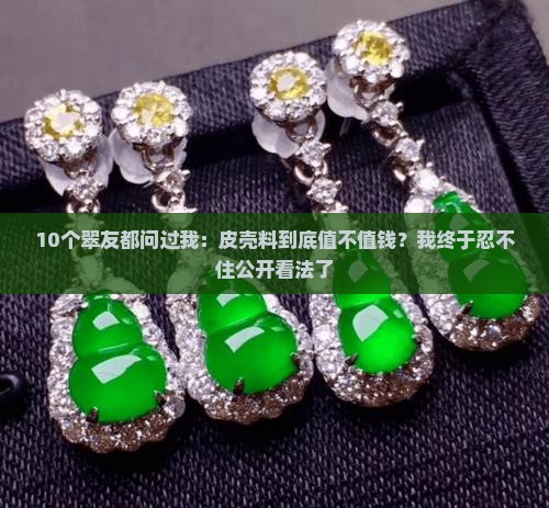 翡翠牌皮壳料好吗值钱吗