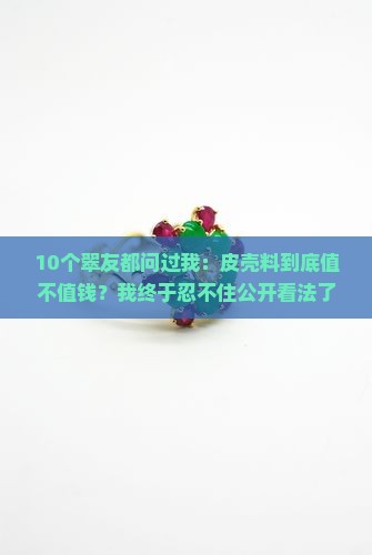 翡翠牌皮壳料好吗值钱吗