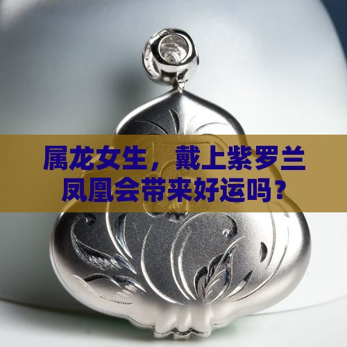 属龙女的适合戴紫罗兰凤凰吗