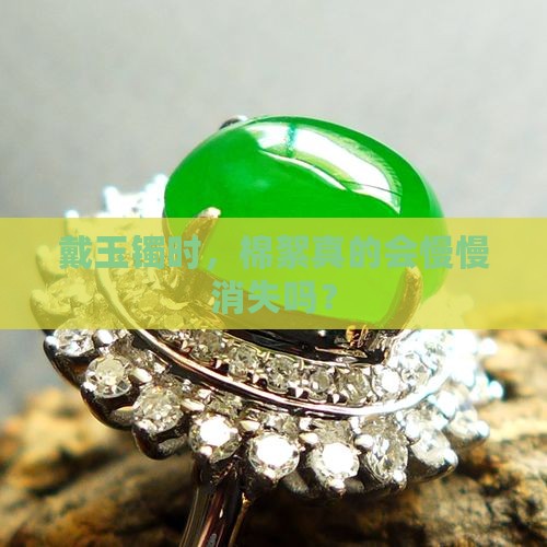 玉镯里的棉絮会越戴越少吗
