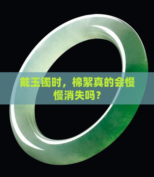 玉镯里的棉絮会越戴越少吗