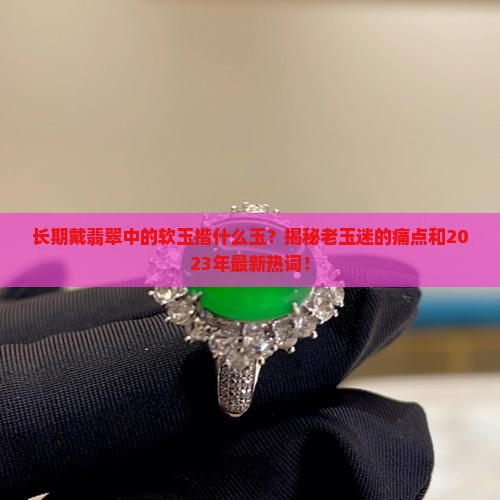 长期戴翡翠中的软玉揩什么玉