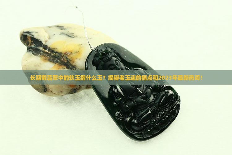 长期戴翡翠中的软玉揩什么玉