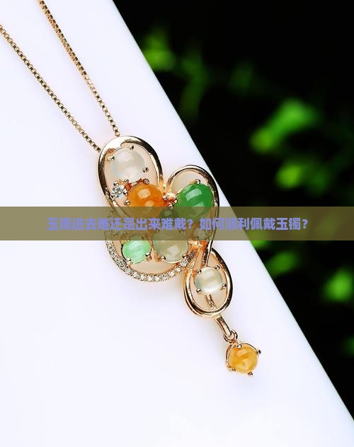 玉镯进去难还是出来难戴
