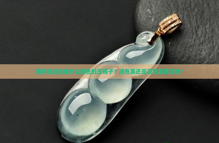 黑黄皮适合戴什么颜色的玉镯子