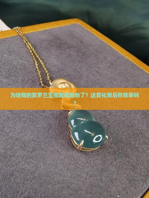 为什么紫罗兰玉镯带着带着变粉了