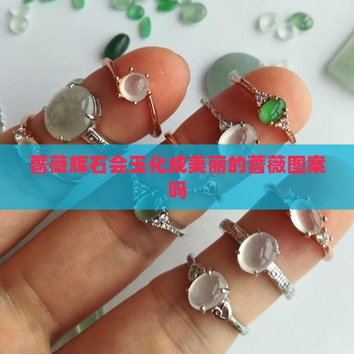 蔷薇辉石戴久了会玉化吗