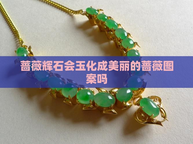 蔷薇辉石戴久了会玉化吗