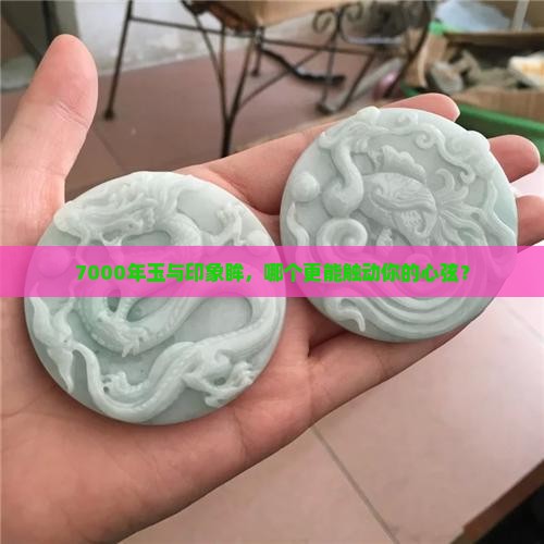 印象眸和7000年玉哪个好