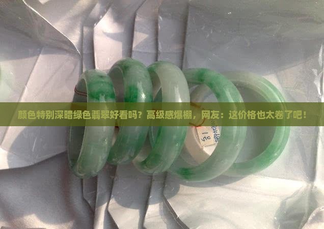 颜色特别深暗绿色翡翠好看吗
