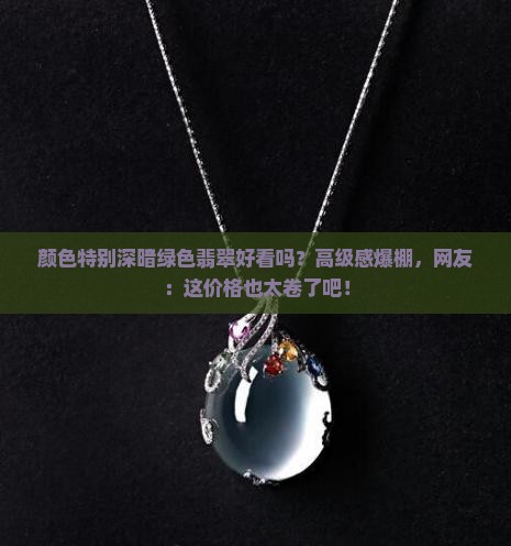 颜色特别深暗绿色翡翠好看吗