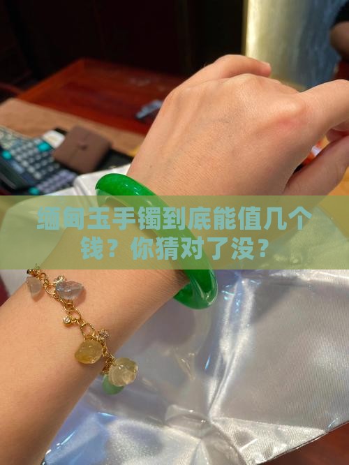 缅甸玉手镯值钱吗