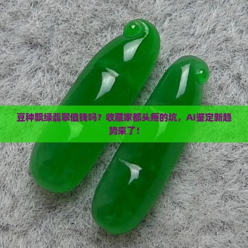 豆种飘绿翡翠值钱吗