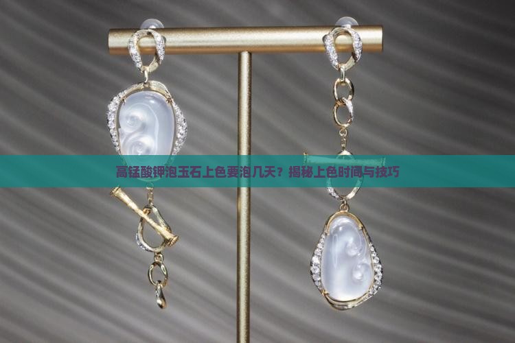 高锰酸钾泡玉石上色要泡几天