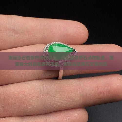 中国瑞丽原石翡翠市场在哪里