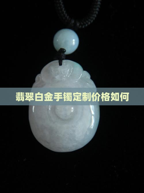白金项链定制翡翠手镯好吗值钱吗