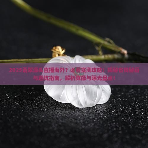 缅甸翡翠源头直播海外