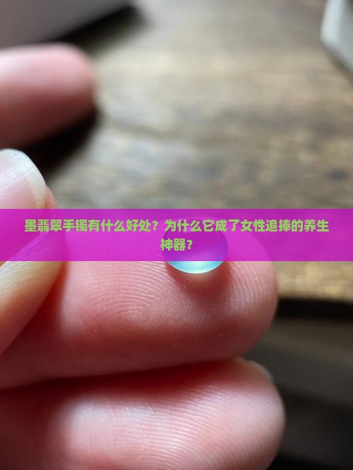 墨翡翠手镯有什么好处 墨翡翠手镯有什么好处