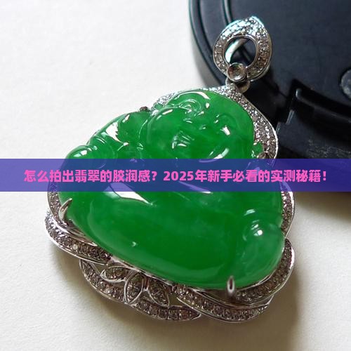 如何把翡翠拍出胶润感呢