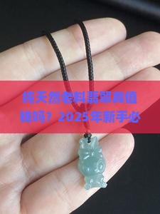 纯天然老料翡翠值钱吗