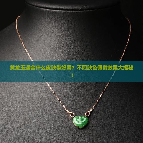 黄龙玉适合什么皮肤带好看