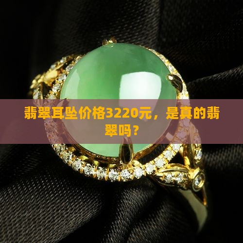翡翠耳坠价格3220元是真的吗