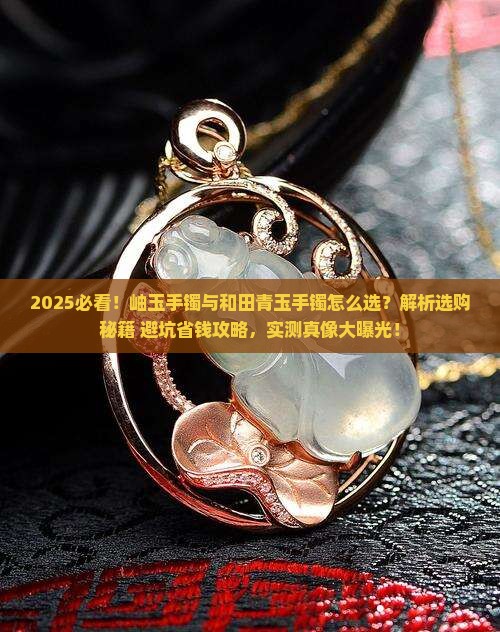 岫玉手镯好还是和田青玉手镯好呢