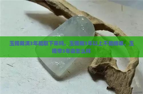 玉镯戴满3年能取下来吗